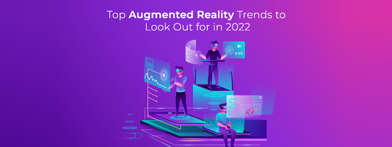Top Augmented Reality Trends to Look Out for in 2022