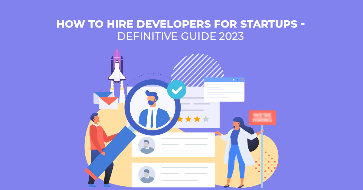 How To Hire Developers For Startups -Definitive Guide 2023