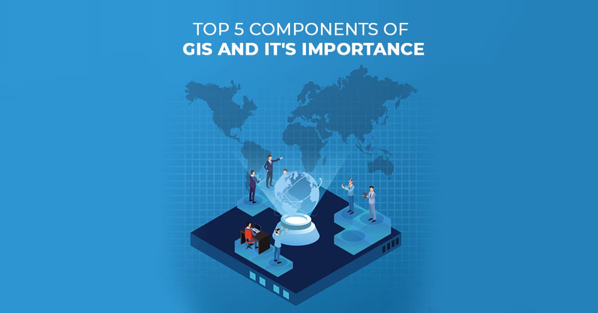 Les 5 principaux composants du SIG et leur importance