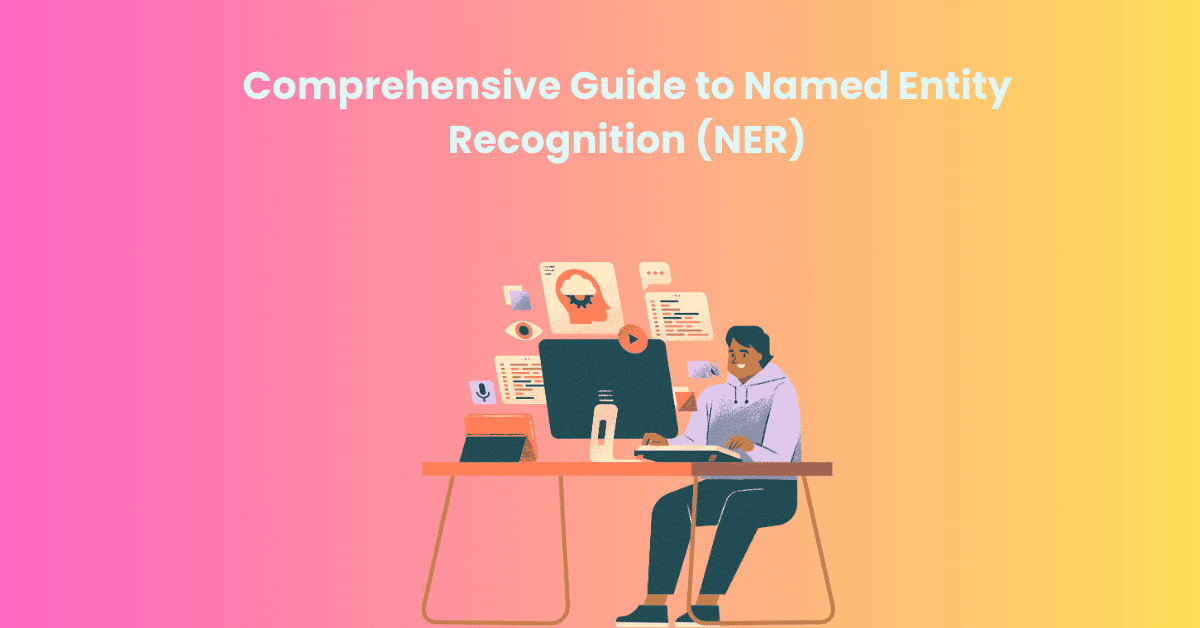 Comprehensive Guide to Named Entity Recognition (NER)