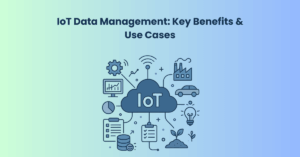 IoT Data Management Key Benefits & Use Cases